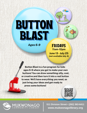 This poster shows the following information about a program called Button Blast: "Button Blast is a fun program for kids ages 6 to 9 where you get to make your own buttons! You can draw something silly, cool, or creative and then turn it into a real button to wear. We’ll have everything you need, so just bring your ideas and get ready to press some buttons!"